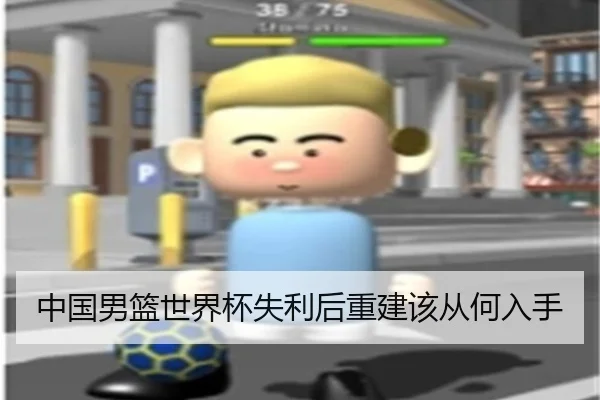 中国男篮世界杯失利后重建该从何入手